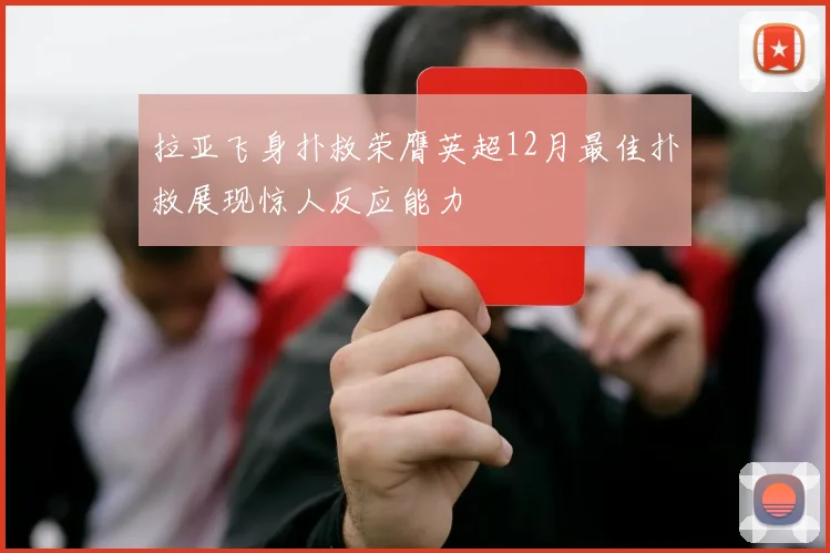拉亚飞身扑救荣膺英超12月最佳扑救展现惊人反应能力