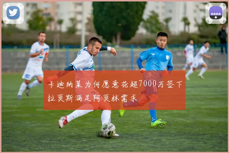 卡迪纳莱为何愿意花超7000万签下拉莫斯满足阿莫林需求