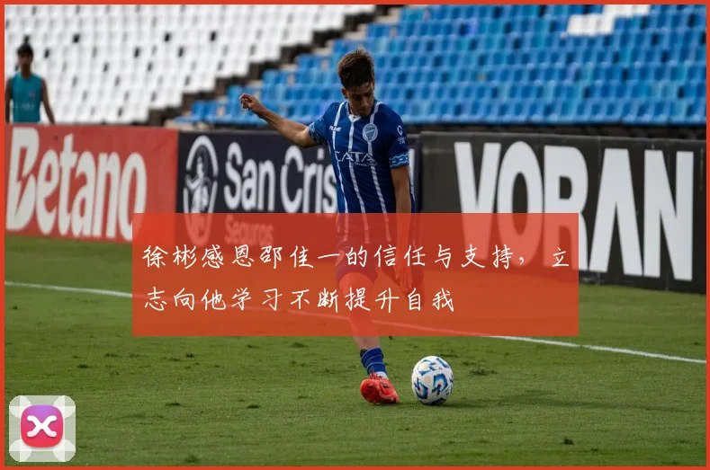徐彬感恩邵佳一的信任与支持，立志向他学习不断提升自我