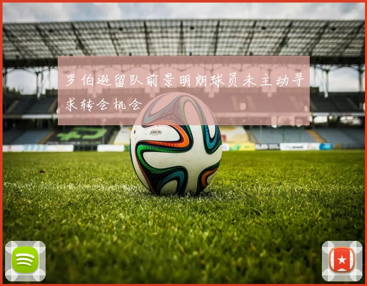 罗伯逊留队前景明朗球员未主动寻求转会机会