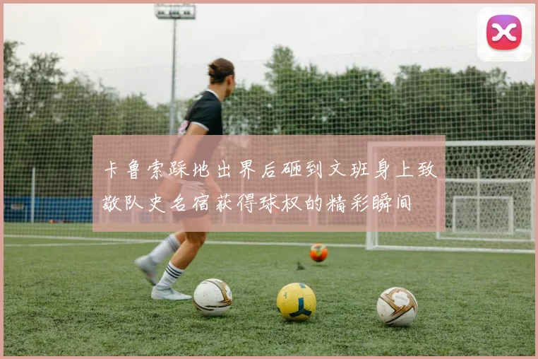 卡鲁索踩地出界后砸到文班身上致敬队史名宿获得球权的精彩瞬间
