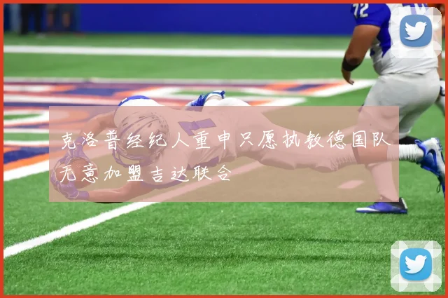 克洛普经纪人重申只愿执教德国队无意加盟吉达联合