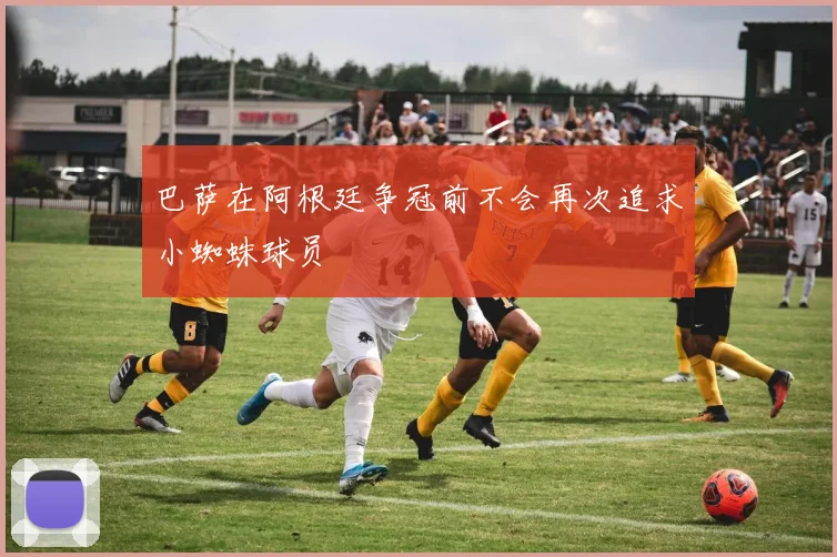 巴萨在阿根廷争冠前不会再次追求小蜘蛛球员