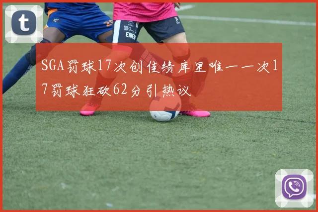 SGA罚球17次创佳绩库里唯一一次17罚球狂砍62分引热议