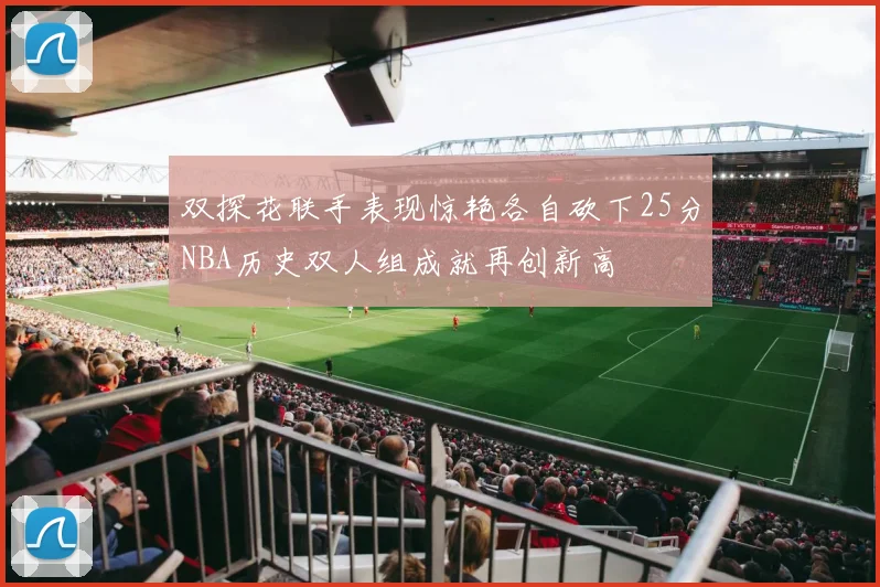 双探花联手表现惊艳各自砍下25分NBA历史双人组成就再创新高