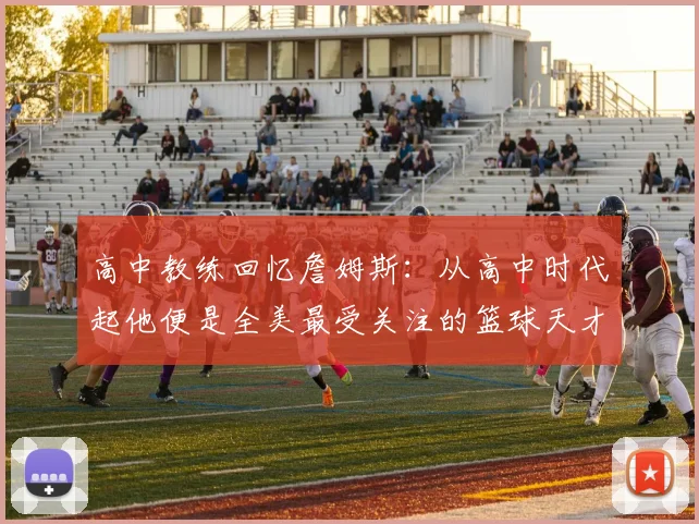 高中教练回忆詹姆斯：从高中时代起他便是全美最受关注的篮球天才